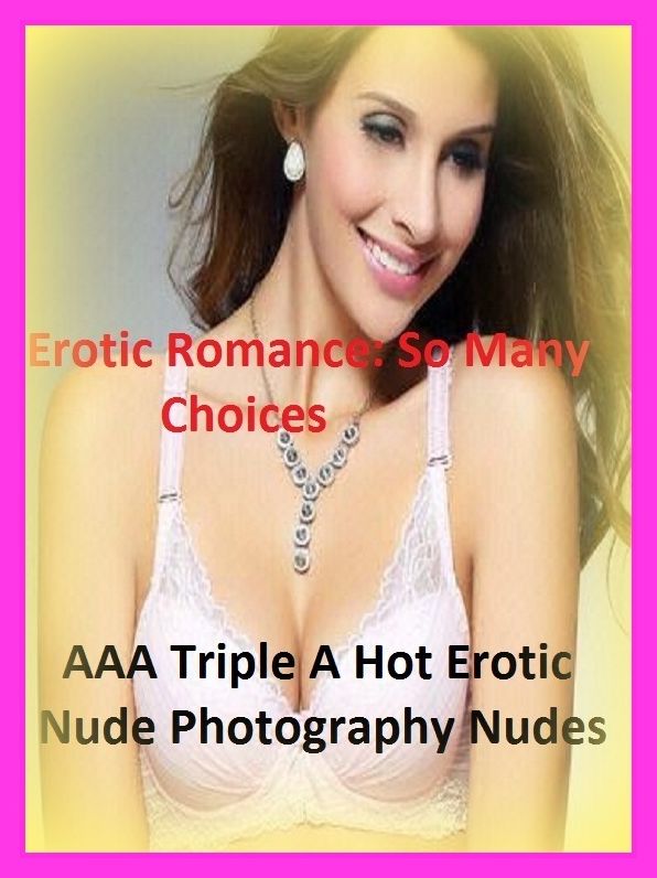 Erotic Romance: So Many Choices Best of"AAA Triple A Hot Erotic Nude Photography Nudes"( Erotic Photography, Erotic Stories, Nude Photos, Naked , Adult Nudes, Breast, Domination, Bare Ass, Lesbian, She-male)