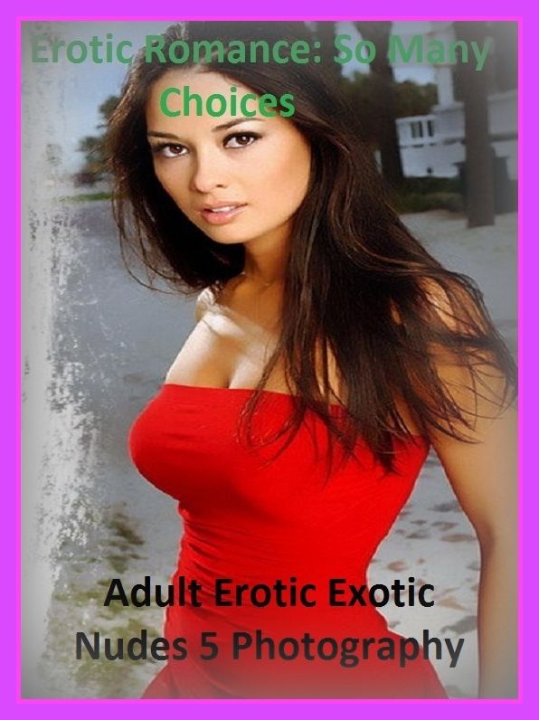 Erotic Romance: So Many Choices Best of"Adult Erotic Exotic Nudes 5 Photography"( Erotic Photography, Erotic Stories, Nude Photos, Naked , Adult Nudes, Breast, Domination, Bare Ass, Lesbian, She-male)