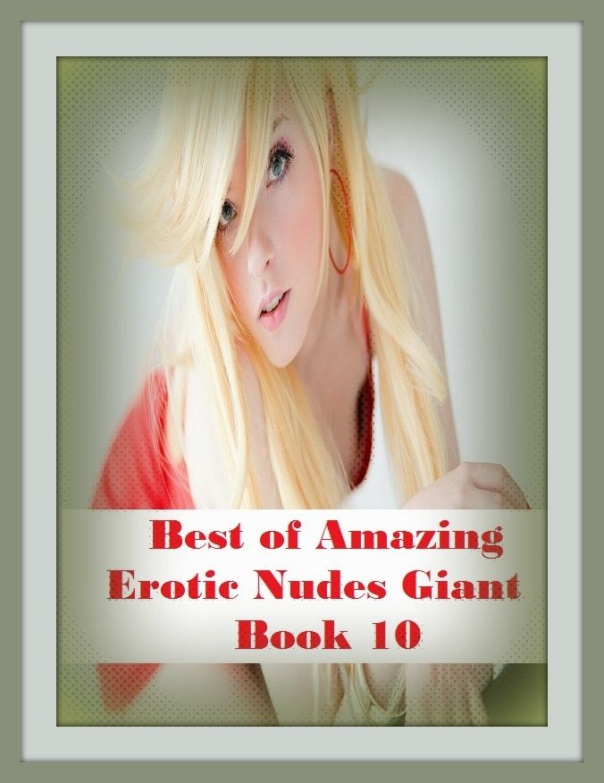 Erotic Romance: So Many Choices Best of"Amazing Erotic Nudes Giant Book 10"( Erotic Photography, Erotic Stories, Nude Photos, Naked , Adult Nudes, Breast, Domination, Bare Ass, Lesbian, She-male)