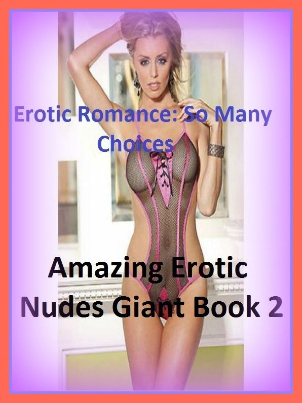 Erotic Romance: So Many Choices Best of"Amazing Erotic Nudes Giant Book 2"( Erotic Photography, Erotic Stories, Nude Photos, Naked , Adult Nudes, Breast, Domination, Bare Ass, Lesbian, She-male)