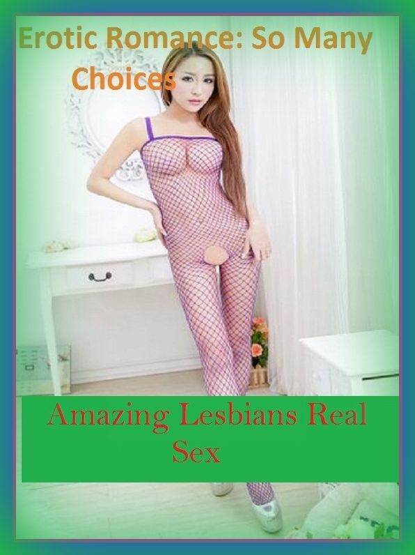 Erotic Romance: So Many Choices Best of"Amazing Lesbians Real Sex"( Erotic Photography, Erotic Stories, Nude Photos, Naked , Adult Nudes, Breast, Domination, Bare Ass, Lesbian, She-male)