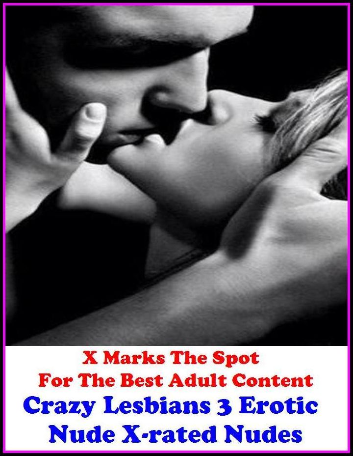 Erotica: X Marks The Spot For The Best Adult Content Crazy Lesbians 3 Erotic Nude X-rated Nudes ( Erotic Photography, Domination, Bare Ass, Lesbian, She-male, Gay, Fetish, Bondage, Sex, Erotic, Erotica, Hentai, Oral, Submisive, Confession )