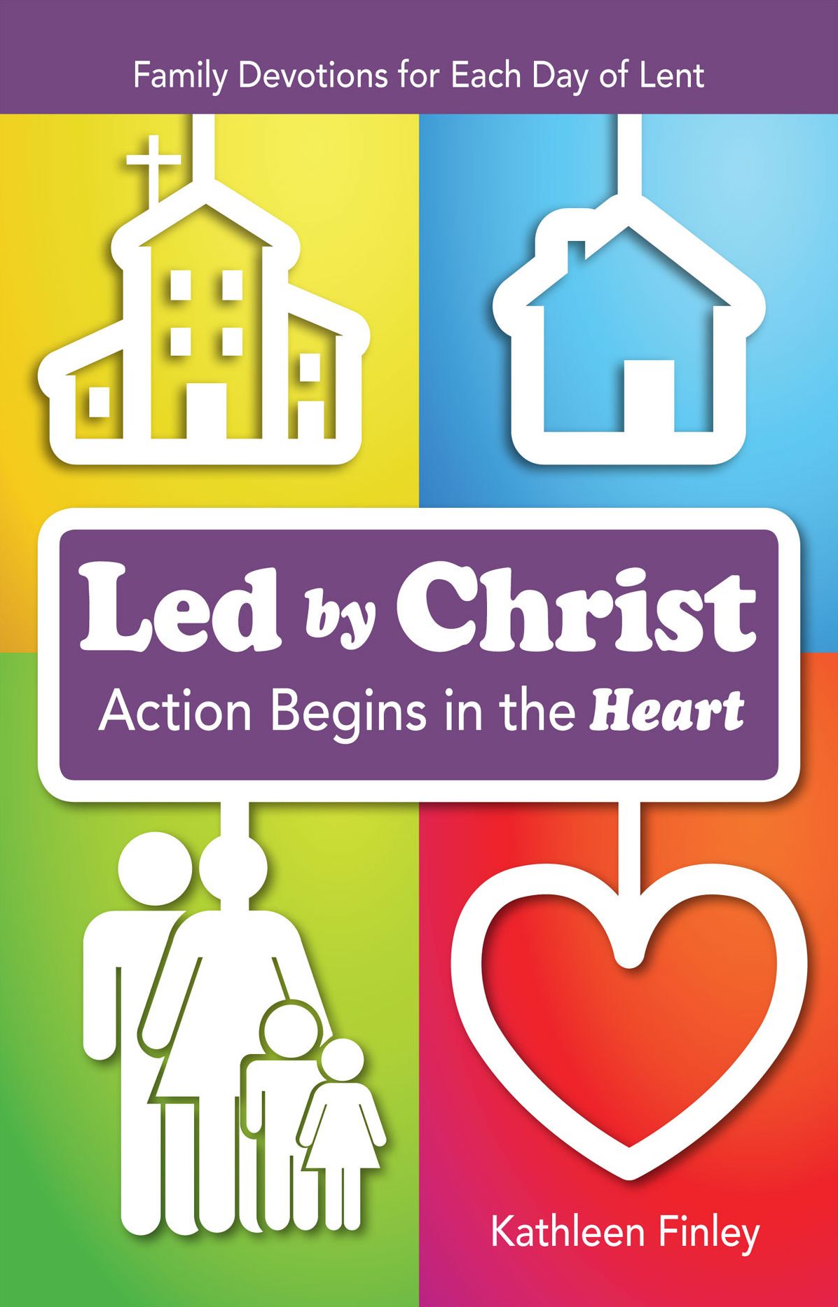 Led By Christ, Action Begins in the Heart: Family Devotions for Each Day of Lent