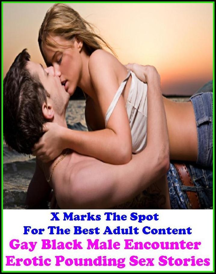 Erotica: X Marks The Spot For The Best Adult Content Gay Black Male Encounter Erotic Pounding Sex Stories ( Erotic Photography, Domination, Bare Ass, Lesbian, She-male, Gay, Fetish, Bondage, Sex, Erotic, Erotica, Hentai, Oral, Submisive )