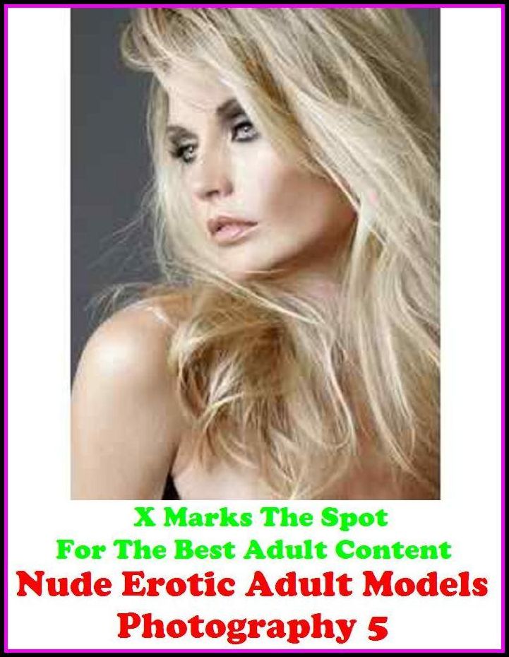 Erotic Photography:X Marks The Spot for The Best Adult Books! Nude Erotic Adult Models Photography 5 (Erotic Photography, Erotic Stories, Nude Photos,Lesbian, She-male,Gay, Fetish, Bondage, Sex, Erotic, Erotica, Hentai, Oral, Submissive)