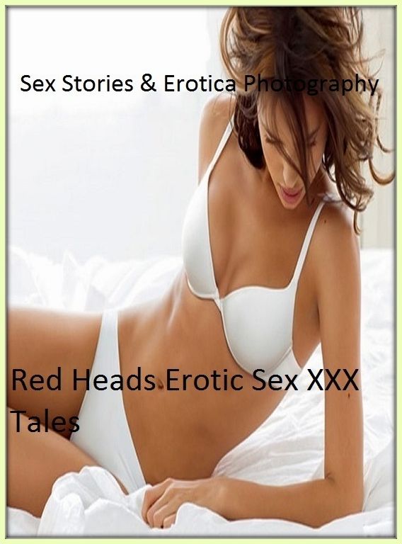Sex Stories & Erotica Photography: Red Heads Erotic Sex XXX Tales ( Erotic Photography, Erotic Stories, Nude Photos, Naked , Adult Nudes, Breast, Domination, Bare Ass, Lesbian, She-male)