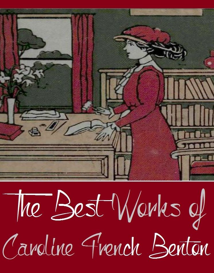 The Best Works of Caroline French Benton ( Best Works Including A Little Cook Book For A Little Girl, A Little Housekeeping Book for a Little Girl, The Fun of Cooking And More)