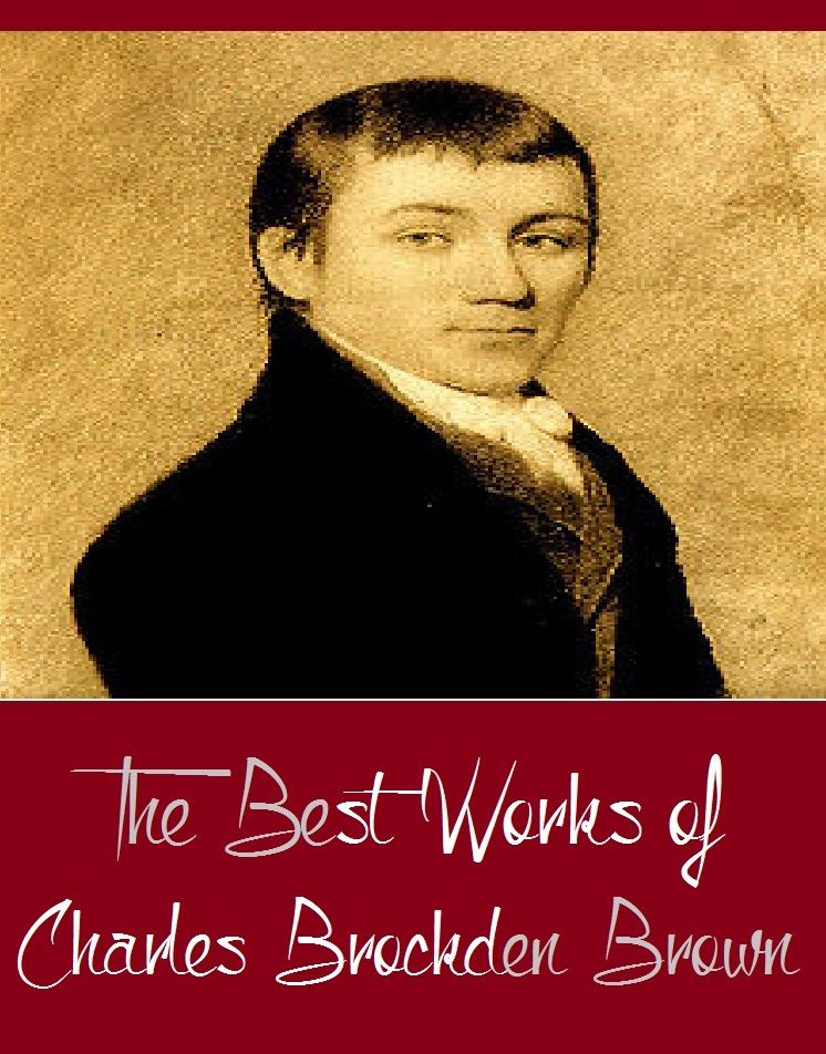 The Best Works of Charles Brockden Brown (Best Works Include Arthur Mervyn, Edgar Huntly, Jane Talbot, Memoirs of Carwin the Biloquist, Ormond, Wieland; or, The Transformation)
