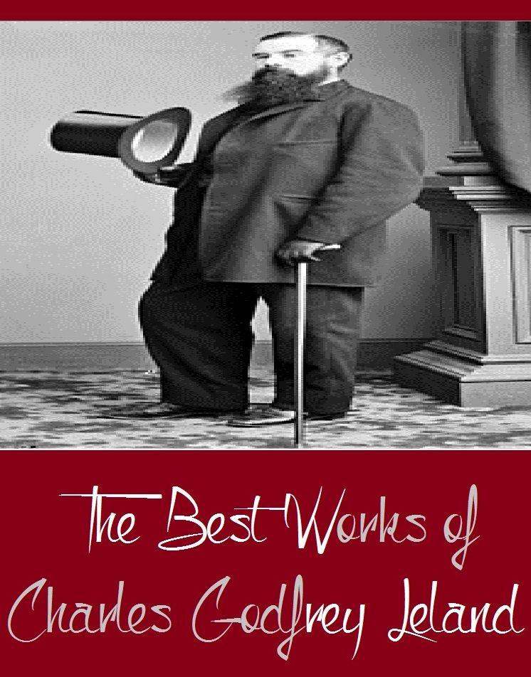 The Best Works of Charles Godfrey Leland (Best Works Including The Gypsies, The Mystic Will, The Breitmann Ballads, Legends of Florence, Memoirs, And More)