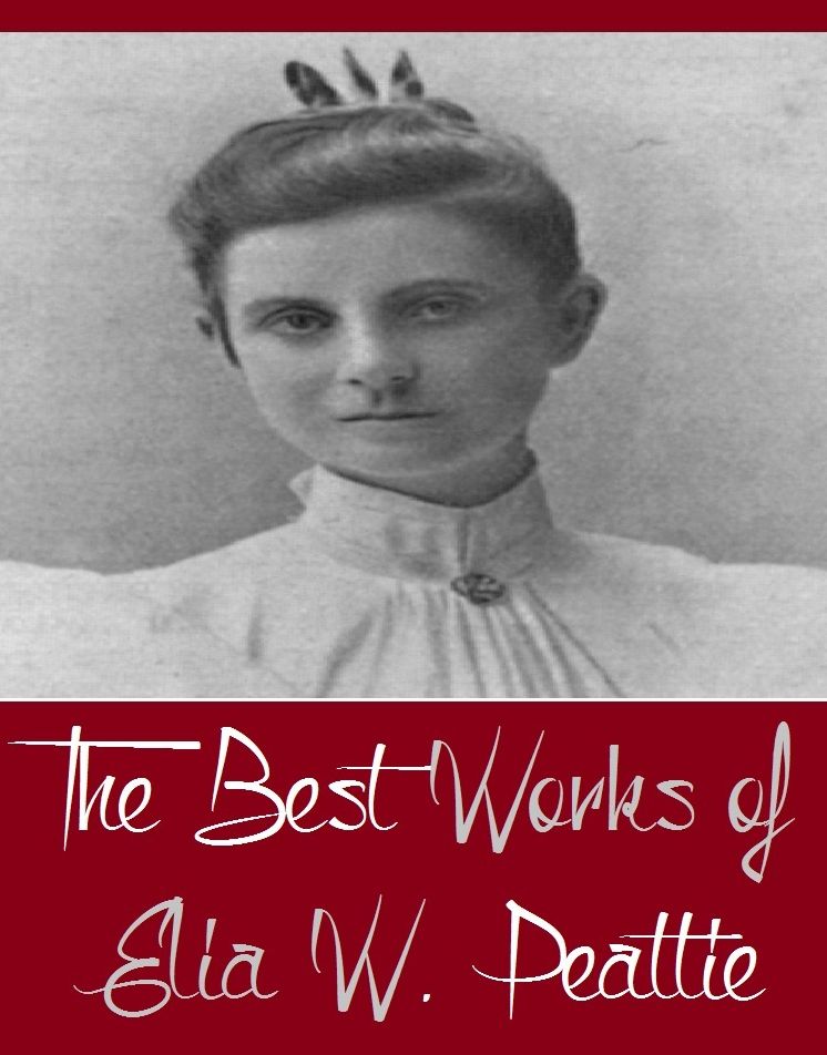 The Best Works of Elia W. Peattie (Best Works include A Michigan Man, A Mountain Woman, Painted Windows, The Precipice, The Shape of Fear)