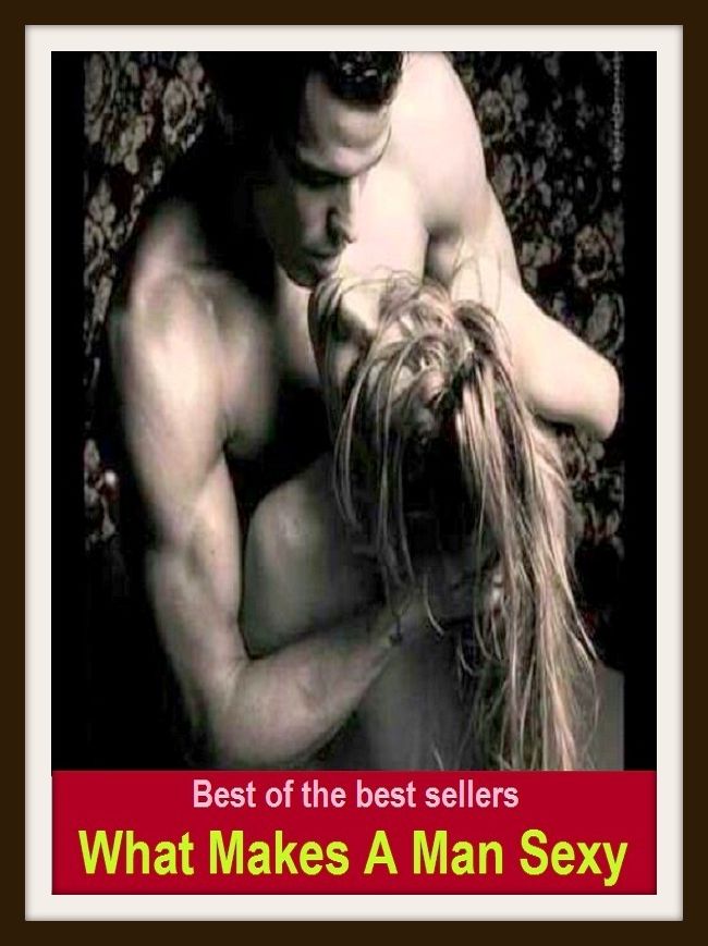 Best of the Best Sellers What Makes A Man Sexy (hot, inviting, mature, provocative, racy, seductive, sensual, sensuous, arousing, come-hither , cuddly)