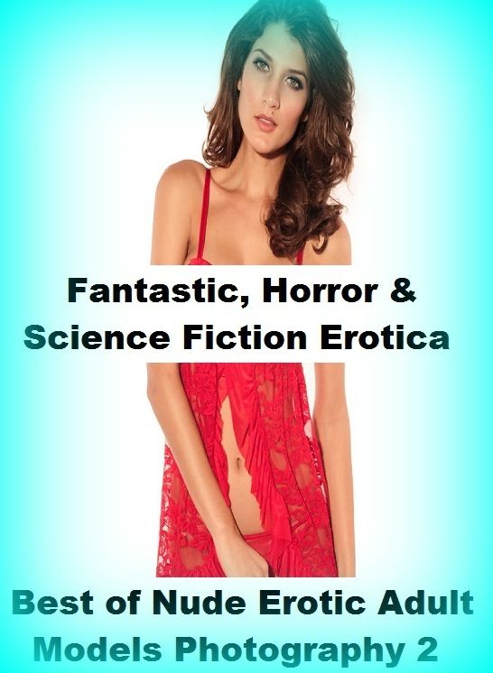Fantastic, Horror & Science Fiction Erotica: Best of"Nude Erotic Adult Models Photography 2" ( Erotic Photography, Erotic Stories, Nude Photos, Naked , Adult Nudes, Breast, Domination, Bare Ass, Lesbian, She-male)