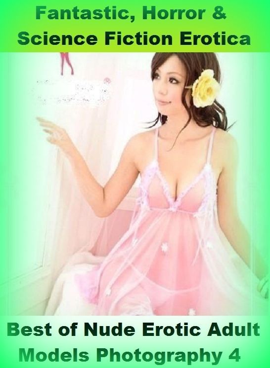 Fantastic, Horror & Science Fiction Erotica: Best of"Nude Erotic Adult Models Photography 4" ( Erotic Photography, Erotic Stories, Nude Photos, Naked , Adult Nudes, Breast, Domination, Bare Ass, Lesbian, She-male)