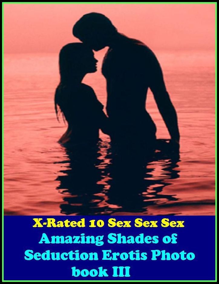 Erotic Stories: X-Rated 10 Sex Sex Sex Amazing Shades of Seduction Erotis Photo book III ( Erotic Photography, Erotic Stories, Nude Photos, Naked , Adult Nudes, Breast, Domination, Bare Ass, Lesbian, She-male )