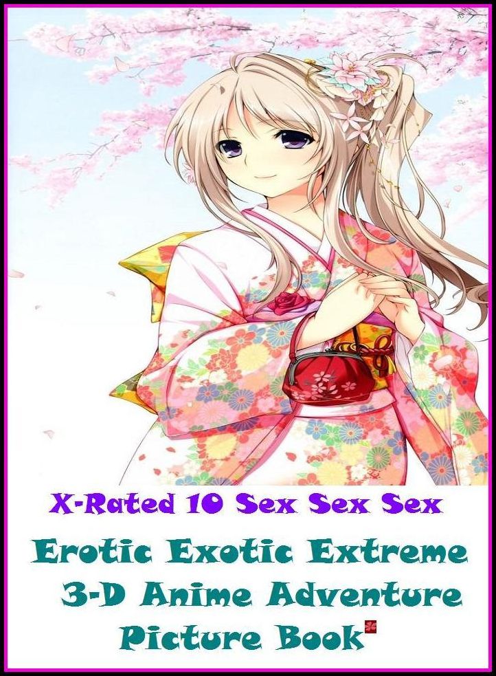XXX:X-Rated 10 Sex Sex Sex Erotic Exotic Extreme 3-D Anime Adventure Picture Book ( Erotic Photography, Erotic Stories, Nude Photos, Naked , Adult Nudes, Breast, Domination, Bare Ass, Lesbian, She-male )