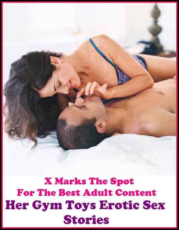 Erotica: X Marks The Spot For The Best Adult Content Her Gym Toys Erotic Sex Stories ( Erotic Photography, Breast, Domination, Bare Ass, Lesbian, She-male, Gay, Fetish, Bondage, Sex, Erotic, Erotica, Hentai, Oral, Submisive, Confession )