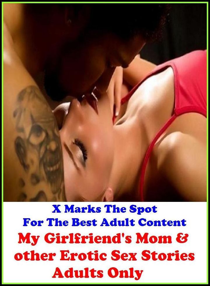 Erotica: X Marks The Spot For The Best Adult Content My Girlfriend's Mom & other Erotic Sex Stories (Adults Only) ( Erotic Photography, Domination, Bare Ass, Lesbian, She-male, Gay, Fetish, Bondage, Sex, Erotic, Erotica, Hentai, Oral )