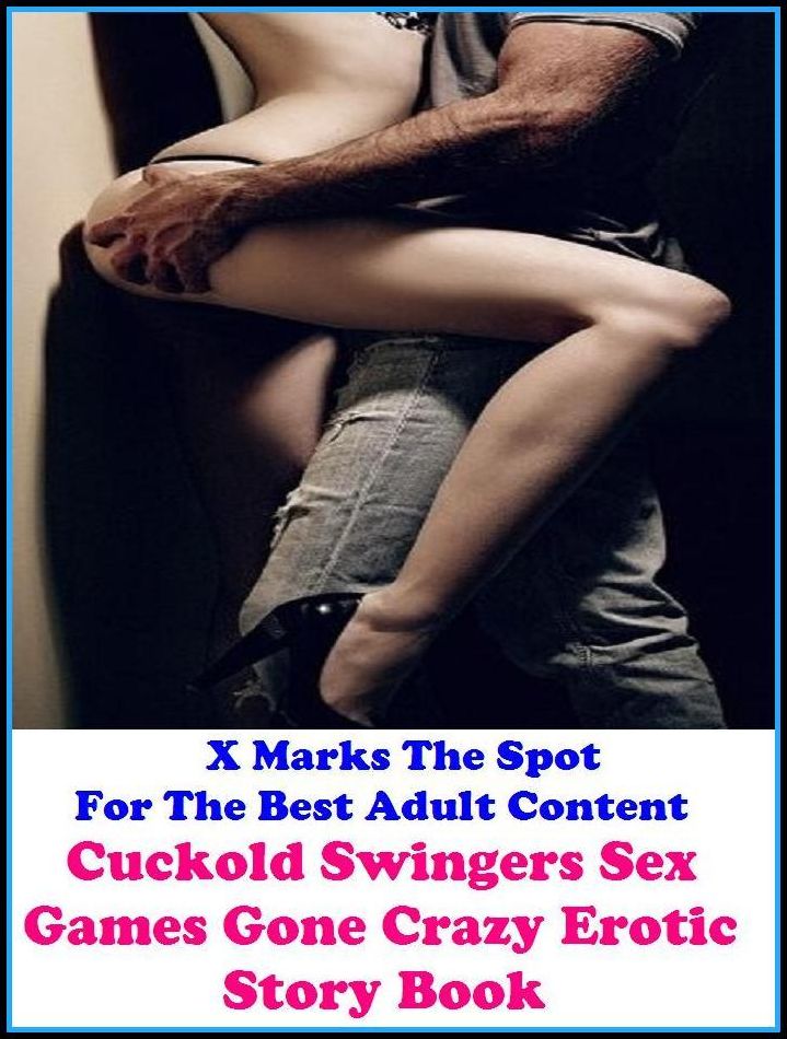 Erotic Stories: X Marks The Spot For The Best Adult Content Cuckold Swingers Sex Games Gone Crazy Erotic Story Book ( Erotic Photography, Domination, Bare Ass, Lesbian, She-male, Gay, Fetish, Bondage, Sex, Erotic, Erotica, Hentai, Oral )