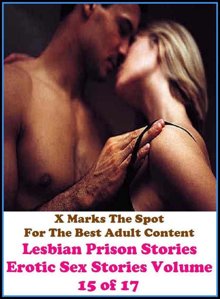 Sex Stories: X Marks The Spot For The Best Adult Content Lesbian Prison Stories Erotic Sex Stories Volume 15 of 17 ( Erotic Photography, Domination, Bare Ass, Lesbian, She-male, Gay, Fetish, Bondage, Sex, Erotic, Erotica, Hentai, Oral )