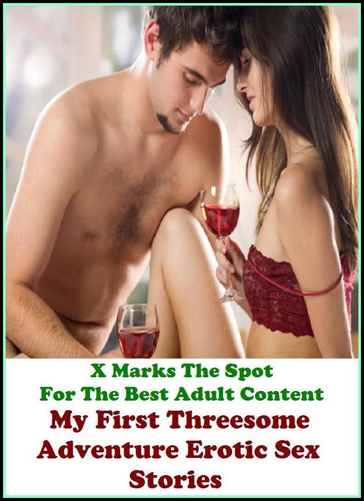 Erotic Stories: X Marks The Spot For The Best Adult Content My First Threesome Adventure Erotic Sex Stories ( Erotic Photography, Domination, Bare Ass, Lesbian, She-male, Gay, Fetish, Bondage, Sex, Erotic, Erotica, Hentai, Oral, Submisive )