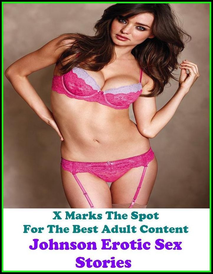 Erotic Stories: X Marks The Spot For The Best Adult Content Johnson Erotic Sex Stories ( Erotic Photography, Domination, Bare Ass, Lesbian, She-male, Gay, Fetish, Bondage, Sex, Erotic, Erotica, Hentai, Oral, Submisive, Confession )