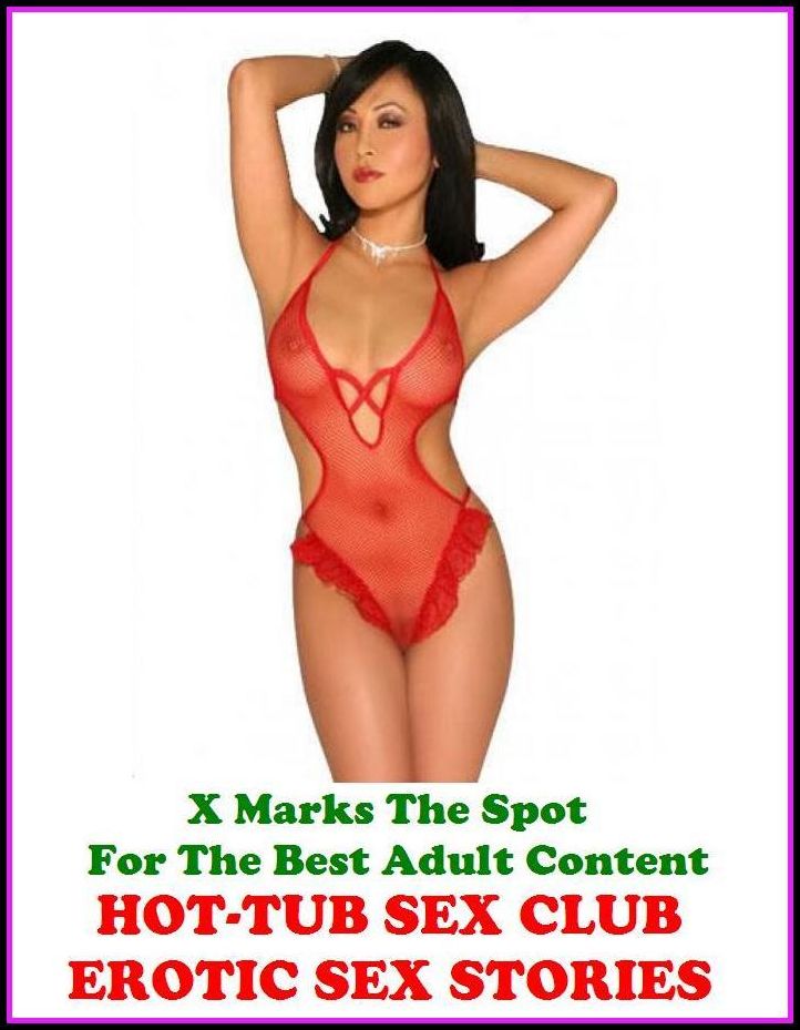 Erotic Stories: X Marks The Spot For The Best Adult Content HOT-TUB SEX CLUB EROTIC SEX STORIES ( Erotic Photography, Domination, Bare Ass, Lesbian, She-male, Gay, Fetish, Bondage, Sex, Erotic, Erotica, Hentai, Oral, Submisive, Confession )