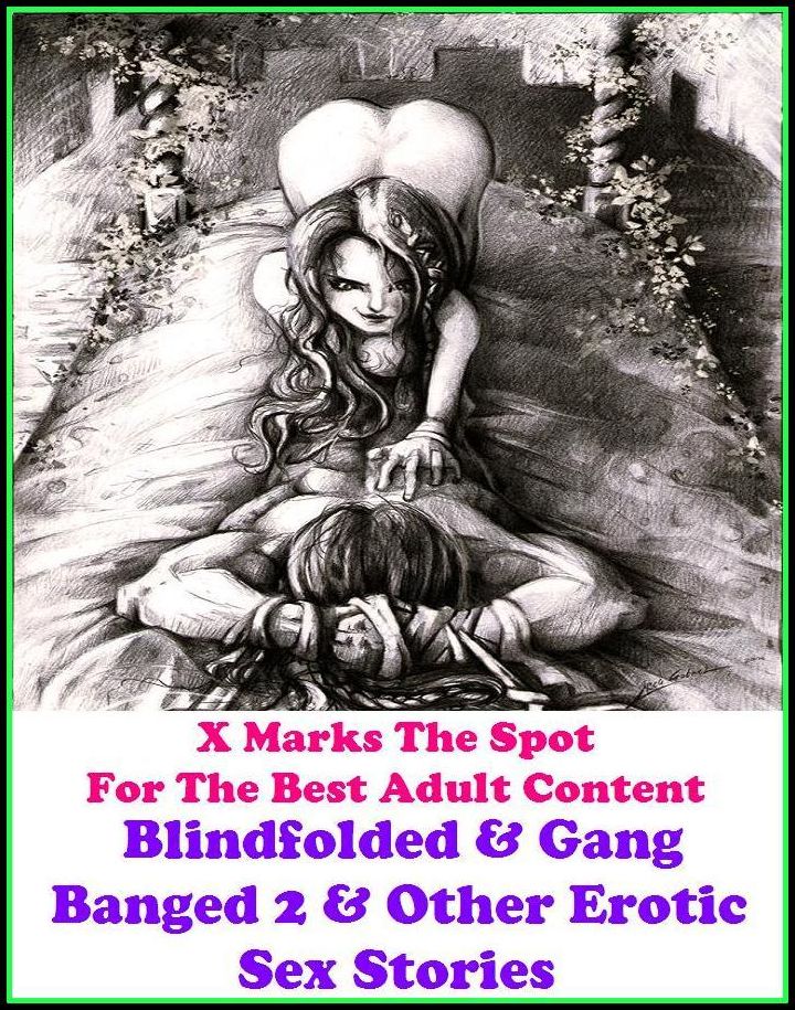 Nudes: X Marks The Spot For The Best Adult Content Blindfolded & Gang Banged 2 & Other Erotic Sex Stories ( Erotic Photography, Domination, Bare Ass, Lesbian, She-male, Gay, Fetish, Bondage, Sex, Erotic, Erotica, Hentai, Oral, Submisive, Con