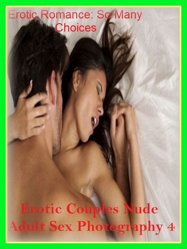Erotic Romance: So Many Choices Best of"Erotic Couples Nude Adult Sex Photography 4 (The Four-Sum)"( Erotic Photography, Erotic Stories, Nude Photos, Naked , Adult Nudes, Breast, Domination, Bare Ass, Lesbian, She-male)