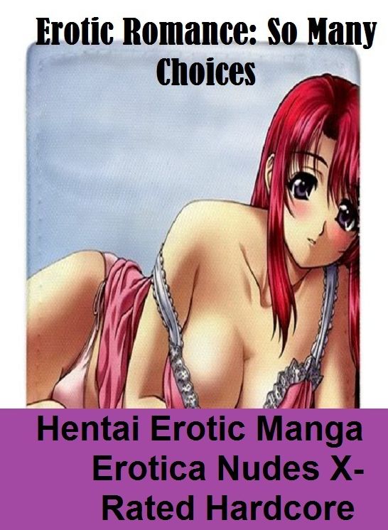 Erotic Romance: So Many Choices Hentai Erotic Manga Erotica Nudes X-Rated Hardcore ( Erotic Photography, Erotic Stories, Nude Photos, Naked , Adult Nudes, Breast, Domination, Bare Ass, Lesbian, She-male)
