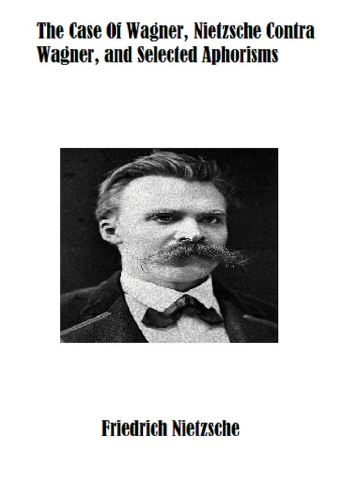The Case Of Wagner, Nietzsche Contra Wagner, and Selected Aphorisms