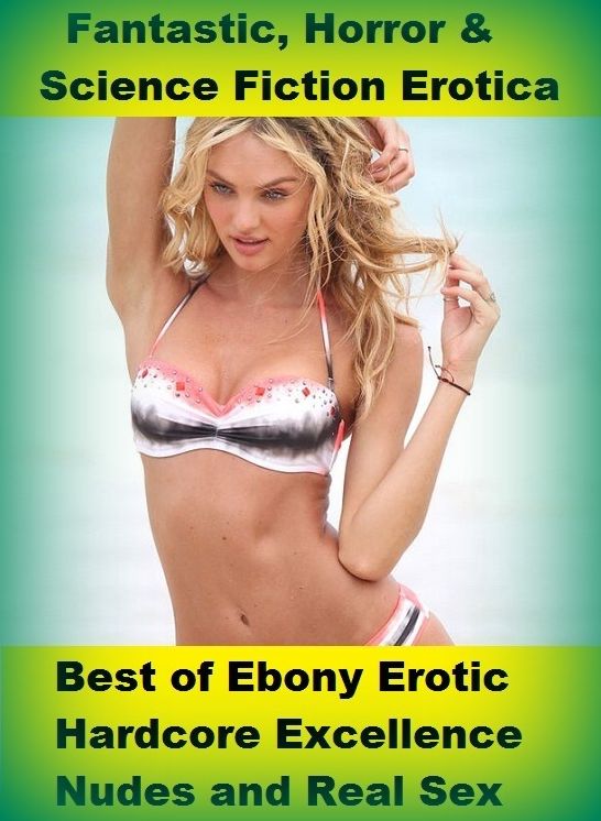 Fantastic, Horror & Science Fiction Erotica: Best of"Ebony Erotic Hardcore Excellence Nudes and Real Sex" ( Erotic Photography, Erotic Stories, Nude Photos, Naked , Adult Nudes, Breast, Domination, Bare Ass, Lesbian, She-male)