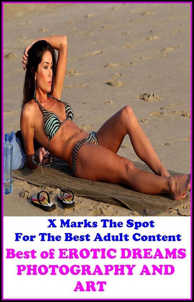 Nudes: X Marks The Spot For The Best Adult Best of"EROTIC DREAMS PHOTOGRAPHY AND ART"(Erotic Photography, Erotic Stories, Nude Photos, Naked , Adult Nudes, Breast, Domination, Bare Ass, Lesbian, She-male, Gay, Fetish, Bondage, Sex, Erotic, Erotica, Hentai