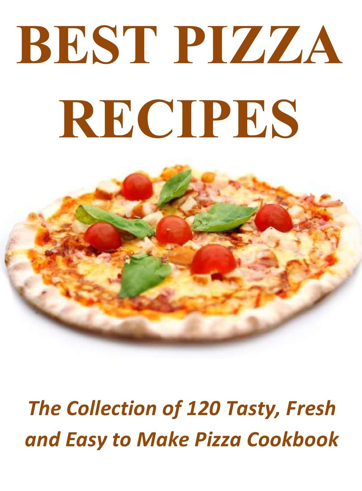 Best Pizza Recipes: The Collection of 120 Tasty, Fresh and Easy to Make Pizza Cookbook