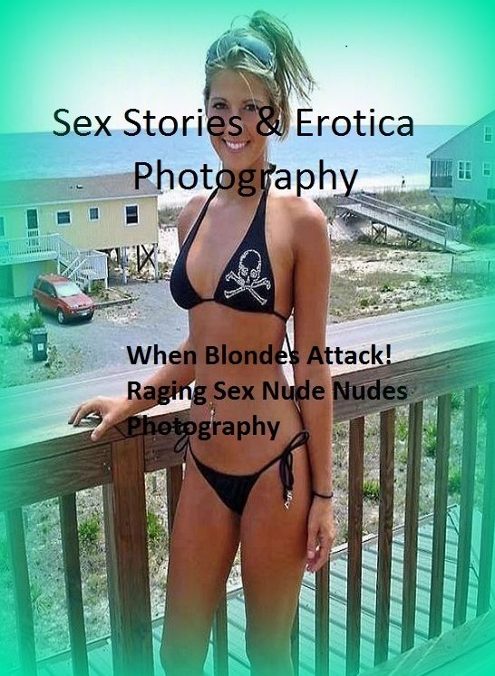 Sex Stories & Erotica Photography: When Blondes Attack! Raging Sex Nude Nudes Photography ( Erotic Photography, Erotic Stories, Nude Photos, Naked , Adult Nudes, Breast, Domination, Bare Ass, Lesbian, She-male)
