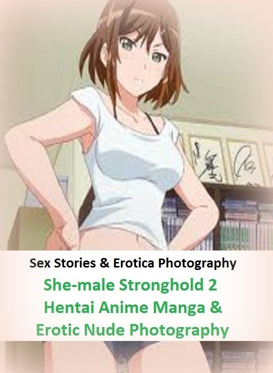 Sex Stories & Erotica Photography: She-male Stronghold 2 Hentai Anime Manga & Erotic Nude Photography ( Erotic Photography, Erotic Stories, Nude Photos, Naked , Adult Nudes, Breast, Domination, Bare Ass, Lesbian, She-male)