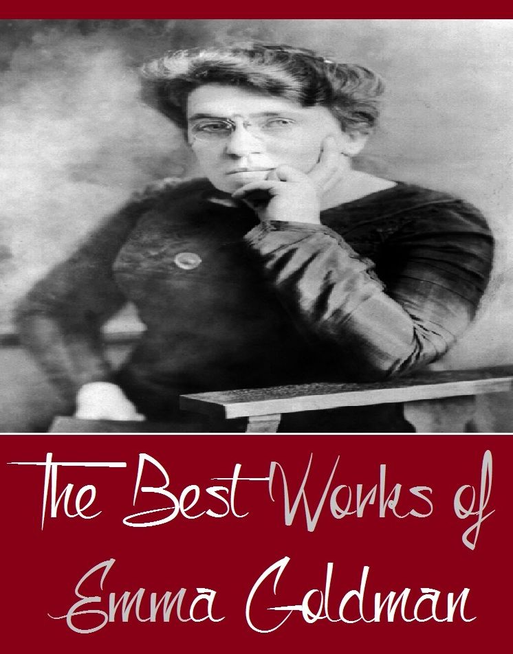 The Best Works of Emma Goldman (Best Works Including Anarchism & Other Essays, Marriage and Love , And More)