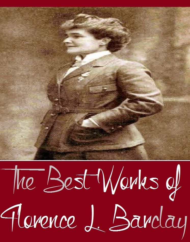 The Best Works of Florence L. Barclay (Best Works Include The Mistress of Shenstone, The Rosary, The Upas Tree, The White Ladies of Worcester, Through the Postern Gate)