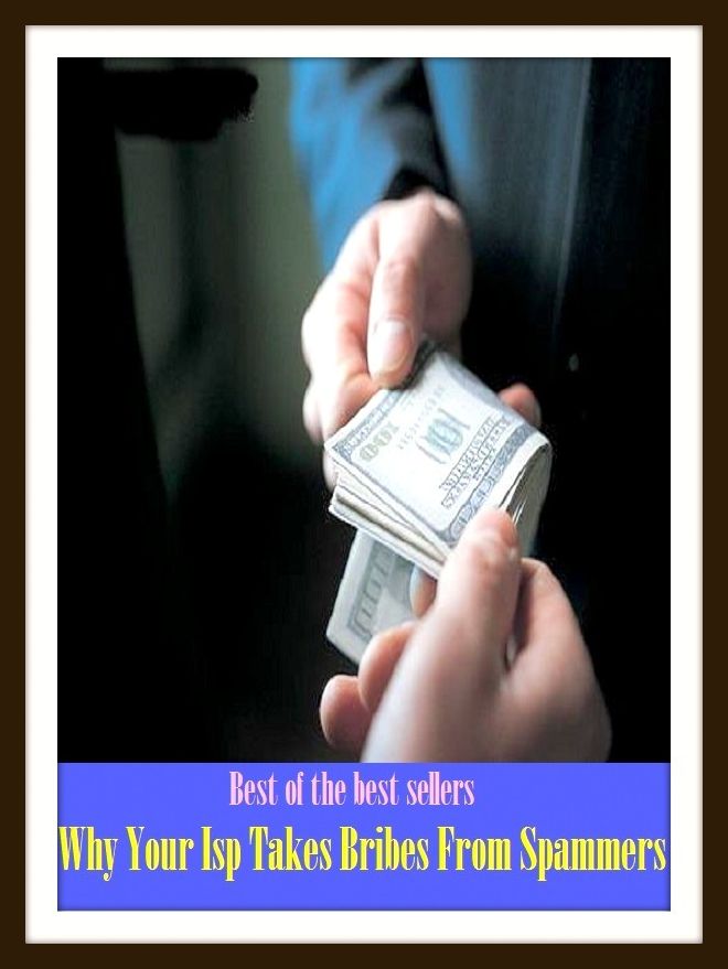 Best of The Best Sellers	Why Your Isp Takes Bribes From Spammers (Inducement, incentive, payola, payoff, kickback, boodle, sweetener, palm, fix, square)