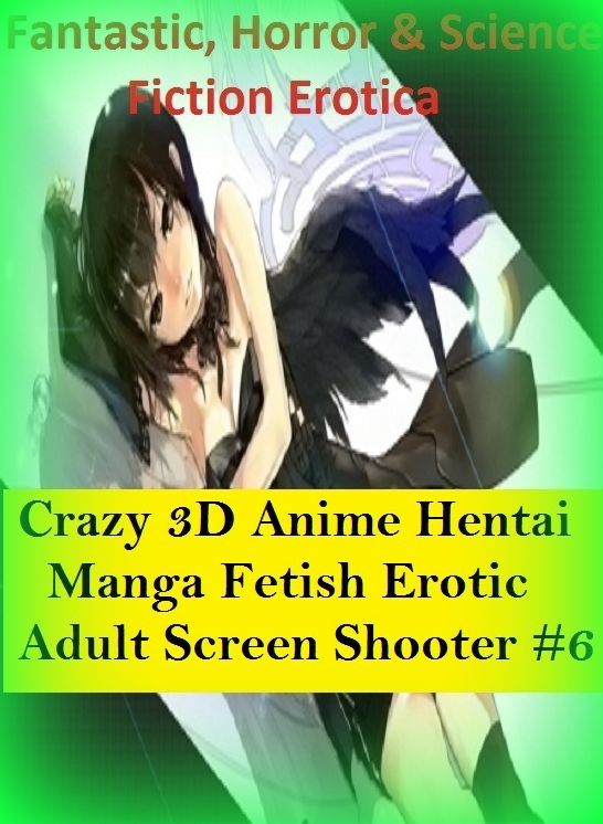 Fantastic, Horror & Science Fiction Erotica: Crazy 3D Anime Hentai Manga Fetish Erotic Adult Screen Shooter #6 ( Erotic Photography, Erotic Stories, Nude Photos, Naked , Adult Nudes, Breast, Domination, Bare Ass, Lesbian, She-male)