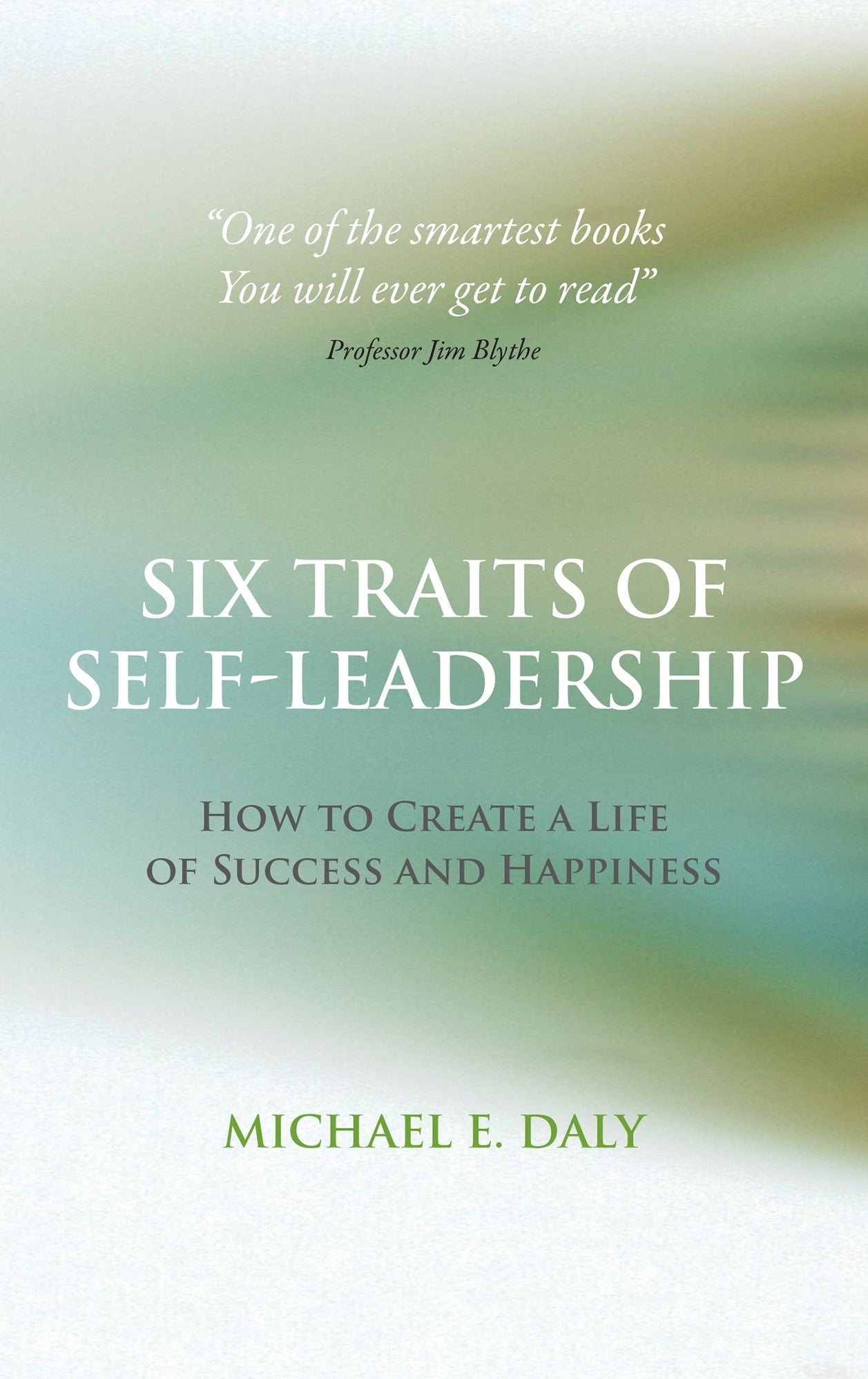 Six Traits of Self-Leadership: How to Create a Life of Success and Happiness