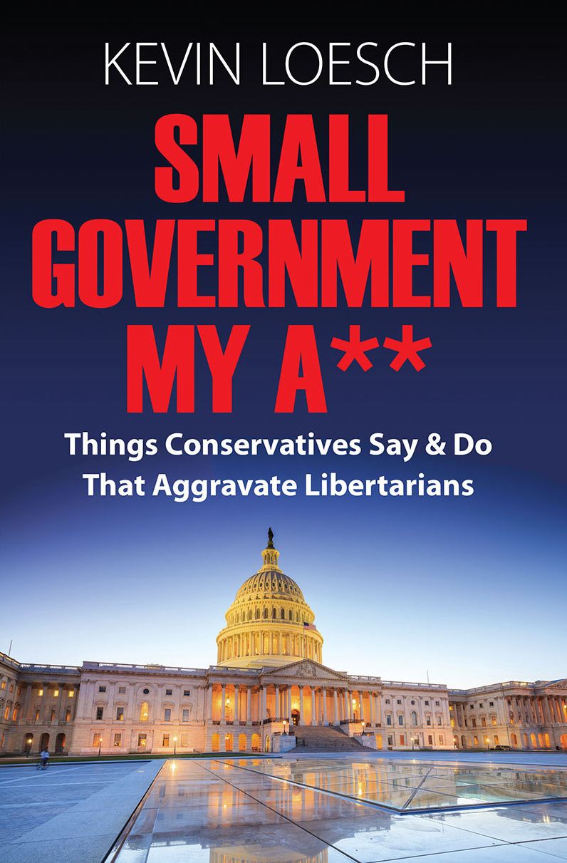 Small Government My A**: Things Conservatives Say & Do That Aggravate Libertarians
