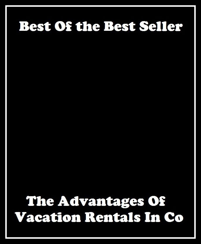 Best of the best sellers The Advantages Of Vacation Rentals In Co ( vacation, holiday, travel, driving, excursion, flying, movement, navigation, ride, sailing, sightseeing, tour, trip, journey, amusement, enjoyment, fun, hobby, pleasure )