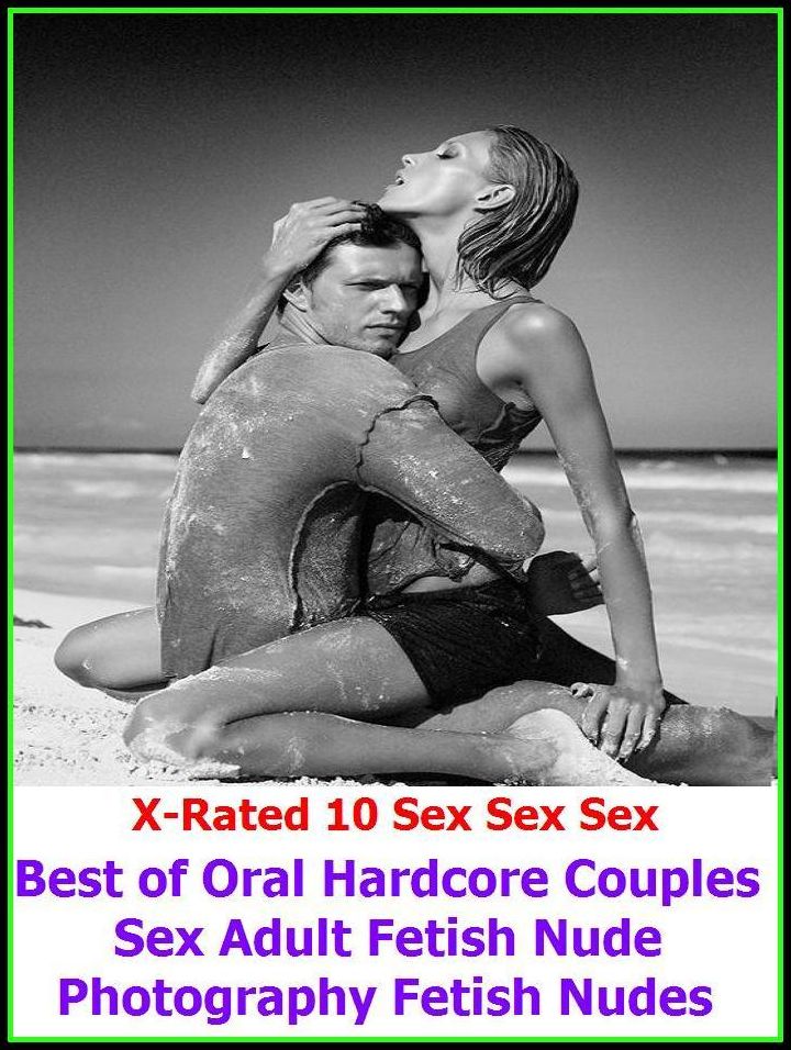 Gay: X-Rated 10 Sex Sex Sex Best of Oral Hardcore Couples Sex Adult Fetish Nude Photography Fetish Nudes ( Gay, Fetish, Bondage, Sex, Erotic, Erotica, Hentai, Oral, Submisive, Confession, Erotica Photo, Adults Only, Blow Job, Three-sum , XXX )