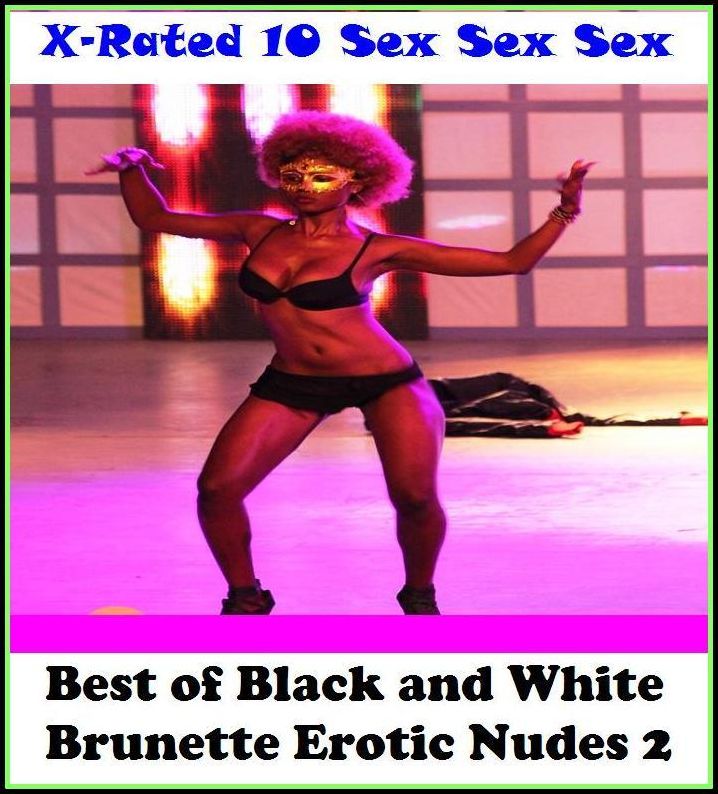 Lesbian: X-Rated 10 Sex Sex Sex Black and White Brunette Erotic Nudes 2 ( Erotic Photography, Erotic Stories, Nude Photos, Naked , Adult Nudes, Breast, Domination, Bare Ass, Lesbian, She-male )