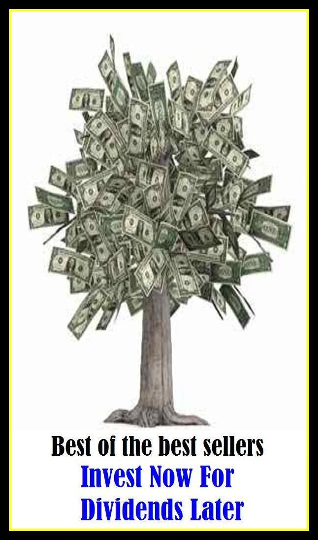 Best of the Best Sellers Invest Now For Dividends Later ( put money into, provide capital for, fund, back, finance, subsidize, bankroll, underwrite, buy into, buy shares in, grubstake )