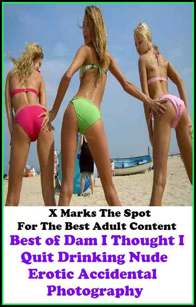 Nudes: X Marks The Spot For The Best Adult Best of"Dam I Thought I Quit Drinking Nude Erotic Accidental Photography"(Erotic Photography, Erotic Stories, Nude Photos, Naked , Adult Nudes, Breast, Domination, Bare Ass, Lesbian, She-male, Gay, Fetish, Bondag