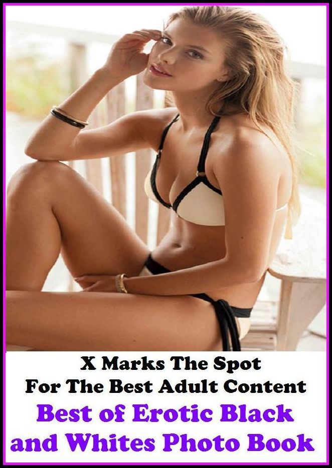 Nudes: X Marks The Spot For The Best Adult Best of"Erotic Black and Whites Photo Book"(Erotic Photography, Erotic Stories, Nude Photos, Naked , Adult Nudes, Breast, Domination, Bare Ass, Lesbian, She-male, Gay, Fetish, Bondage, Sex, Erotic, Erotica,