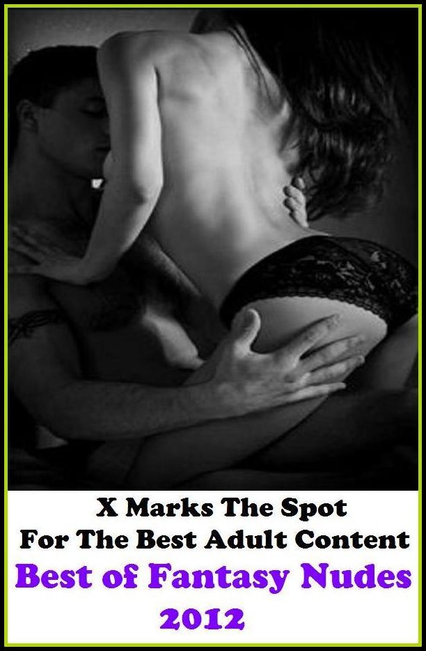 Nudes: X Marks The Spot For The Best Adult Best of"Fantasy Nudes 2012"(Erotic Photography, Erotic Stories, Nude Photos, Naked , Adult Nudes, Breast, Domination, Bare Ass, Lesbian, She-male, Gay, Fetish, Bondage, Sex, Erotic, Erotica, Hentai, Oral,