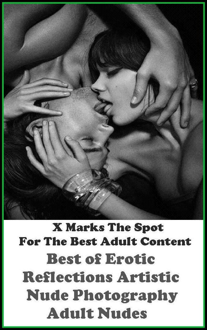 Nudes:X Marks The Spot For The Best Adult Best of"Erotic Reflections Artistic Nude Photography Adult Nudes"(Erotic Photography, Erotic Stories, Nude Photos, Naked , Adult Nudes, Breast, Domination, Bare Ass, Lesbian, She-male, Gay, Fetish, Bondage, Sex,