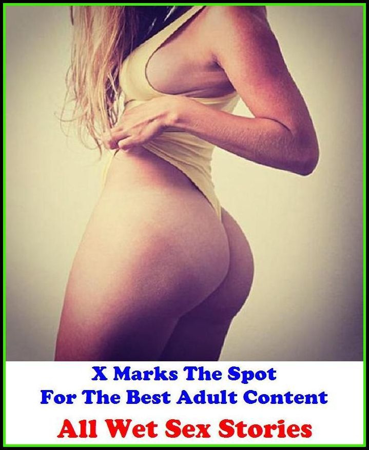 Fetish: X Marks The Spot For The Best Adult Content All Wet Sex Stories ( Erotic Photography, Erotic Stories, Nude Photos, Naked , Adult Nudes, Breast, Domination, Bare Ass, Lesbian, She-male, Gay, Fetish, Bondage, Sex, Erotic, Erotica, Hentai, Oral, Sub